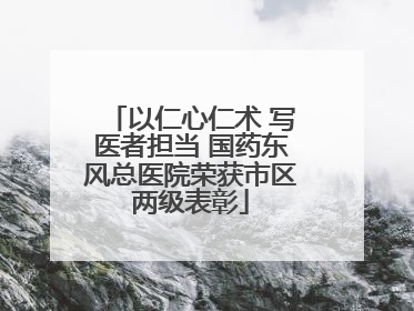 以仁心仁术 写医者担当 国药东风总医院荣获市区两级表彰
