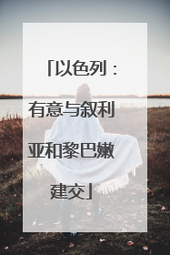 以色列：有意与叙利亚和黎巴嫩建交