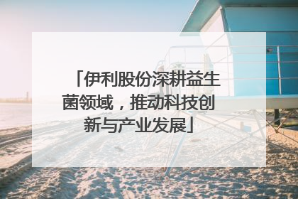 伊利股份深耕益生菌领域，推动科技创新与产业发展