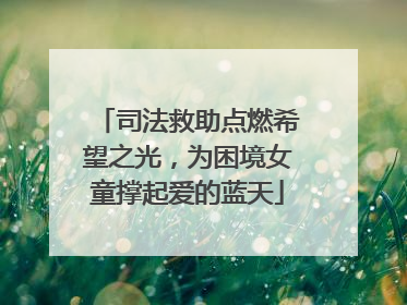 司法救助点燃希望之光，为困境女童撑起爱的蓝天