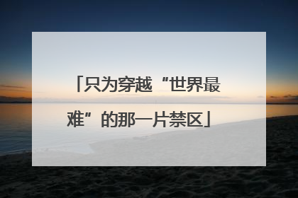 只为穿越“世界最难”的那一片禁区