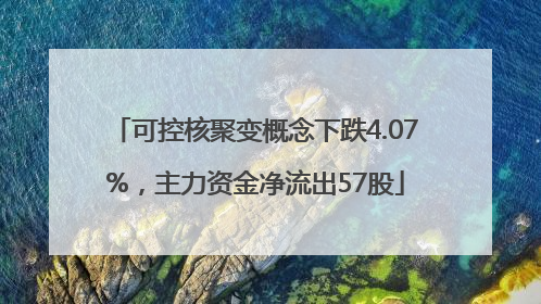 可控核聚变概念下跌4.07%，主力资金净流出57股