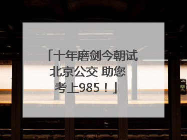 十年磨剑今朝试 北京公交 助您考上985！