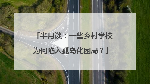 半月谈：一些乡村学校为何陷入孤岛化困局？