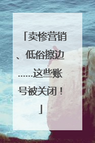 卖惨营销、低俗擦边……这些账号被关闭！
