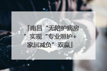 南昌“无陪护病房”实现“专业照护+家属减负”双赢