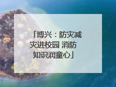 博兴：防灾减灾进校园 消防知识润童心