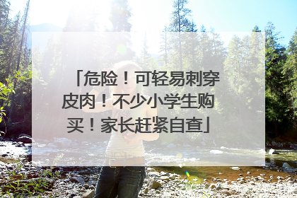 危险！可轻易刺穿皮肉！不少小学生购买！家长赶紧自查
