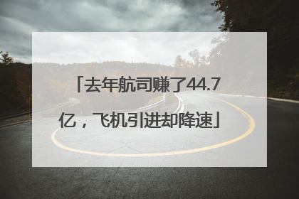 去年航司赚了44.7亿，飞机引进却降速