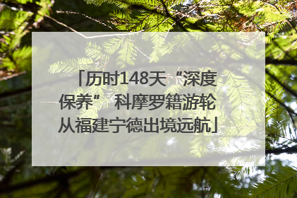 历时148天“深度保养” 科摩罗籍游轮从福建宁德出境远航