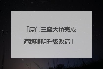 厦门三座大桥完成道路照明升级改造