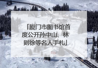 厦门市图书馆首度公开孙中山、林则徐等名人手札