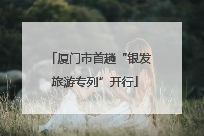 厦门市首趟“银发旅游专列”开行