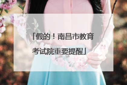 假的！南昌市教育考试院重要提醒