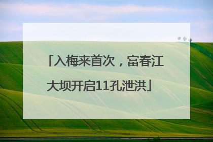 入梅来首次，富春江大坝开启11孔泄洪