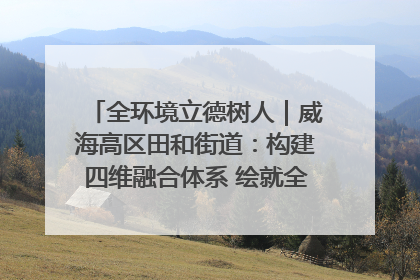 全环境立德树人｜威海高区田和街道：构建四维融合体系 绘就全环境立德树人新画卷