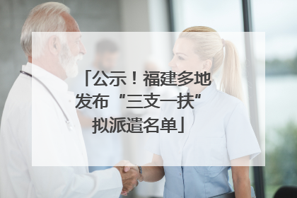 公示！福建多地发布“三支一扶”拟派遣名单