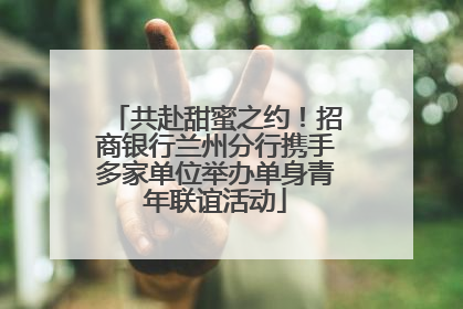 共赴甜蜜之约！招商银行兰州分行携手多家单位举办单身青年联谊活动
