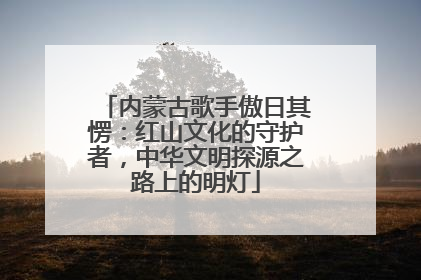 内蒙古歌手傲日其愣：红山文化的守护者，中华文明探源之路上的明灯