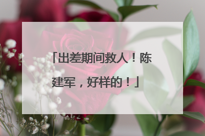出差期间救人！陈建军，好样的！