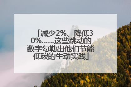 减少2%、降低30%……这些跳动的数字勾勒出他们节能低碳的生动实践