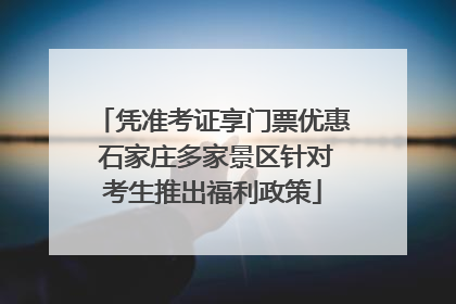凭准考证享门票优惠 石家庄多家景区针对考生推出福利政策