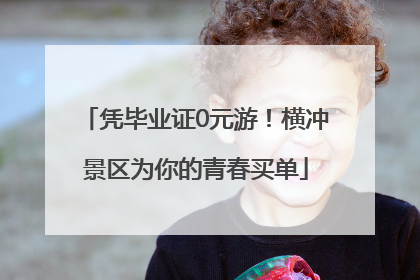凭毕业证0元游！横冲景区为你的青春买单