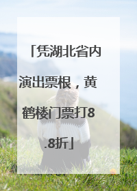 凭湖北省内演出票根，黄鹤楼门票打8.8折