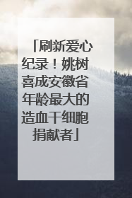 刷新爱心纪录！姚树喜成安徽省年龄最大的造血干细胞捐献者