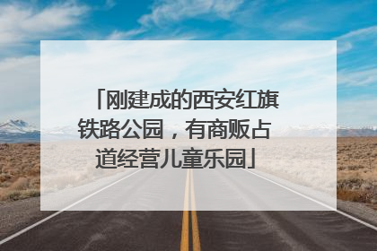 刚建成的西安红旗铁路公园，有商贩占道经营儿童乐园