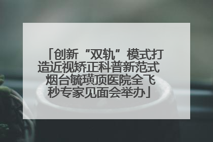 创新“双轨”模式打造近视矫正科普新范式 烟台毓璜顶医院全飞秒专家见面会举办