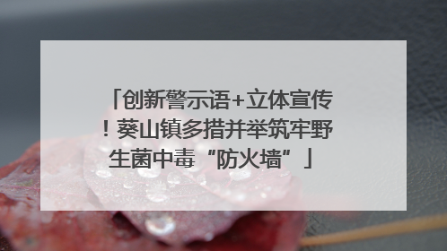 创新警示语+立体宣传！葵山镇多措并举筑牢野生菌中毒“防火墙”