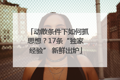 动散条件下如何抓思想？17条“独家经验” 新鲜出炉