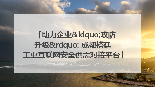 助力企业“攻防升级” 成都搭建工业互联网安全供需对接平台