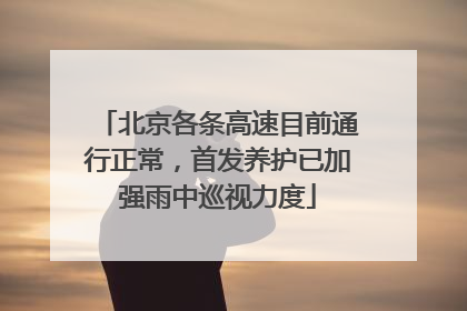 北京各条高速目前通行正常，首发养护已加强雨中巡视力度