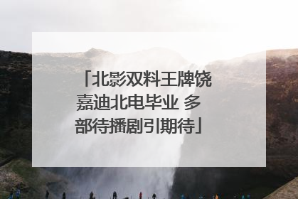 北影双料王牌饶嘉迪北电毕业 多部待播剧引期待