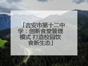 吉安市第十二中学：创新食堂管理模式 打造校园饮食新生态
