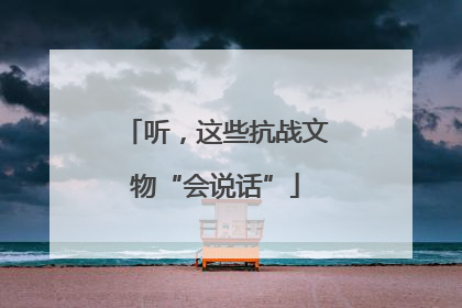 听，这些抗战文物“会说话”