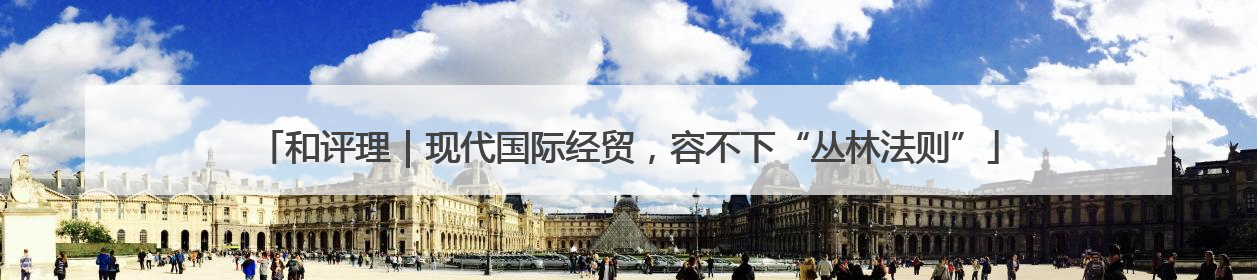 和评理｜现代国际经贸，容不下“丛林法则”