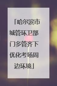 哈尔滨市城管环卫部门多管齐下优化考场周边环境