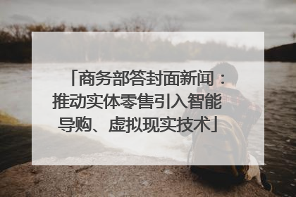 商务部答封面新闻：推动实体零售引入智能导购、虚拟现实技术
