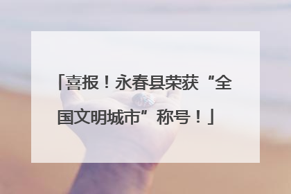 喜报！永春县荣获“全国文明城市”称号！