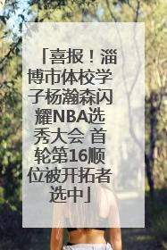 喜报！淄博市体校学子杨瀚森闪耀NBA选秀大会 首轮第16顺位被开拓者选中