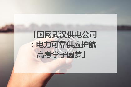 国网武汉供电公司：电力可靠供应护航高考学子圆梦