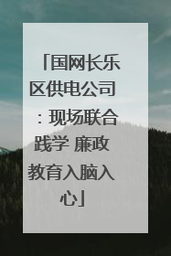 国网长乐区供电公司：现场联合践学 廉政教育入脑入心