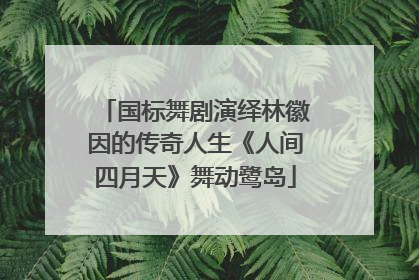国标舞剧演绎林徽因的传奇人生《人间四月天》舞动鹭岛