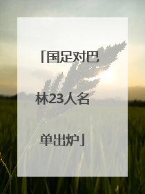 国足对巴林23人名单出炉