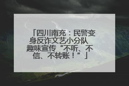 四川南充：民警变身反诈文艺小分队 趣味宣传“不听、不信、不转账！”