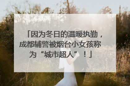 因为冬日的温暖执勤，成都辅警被烟台小女孩称为“城市超人”！