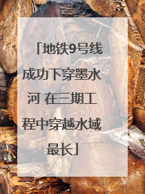 地铁9号线成功下穿墨水河 在三期工程中穿越水域最长